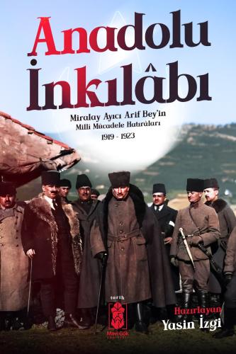 Anadolu İnkılâbı: Miralay Ayıcı Arif Bey’in Milli Mücadele Hatıraları